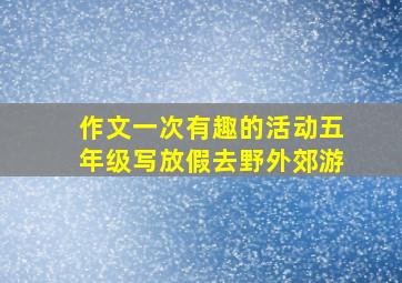 作文一次有趣的活动五年级写放假去野外郊游