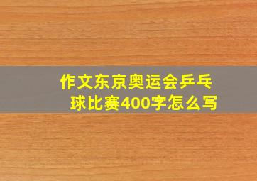 作文东京奥运会乒乓球比赛400字怎么写