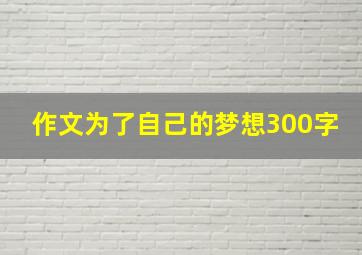 作文为了自己的梦想300字