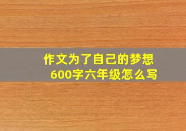 作文为了自己的梦想600字六年级怎么写