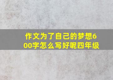 作文为了自己的梦想600字怎么写好呢四年级