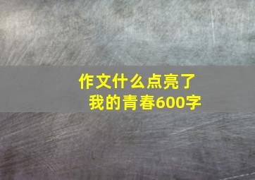 作文什么点亮了我的青春600字