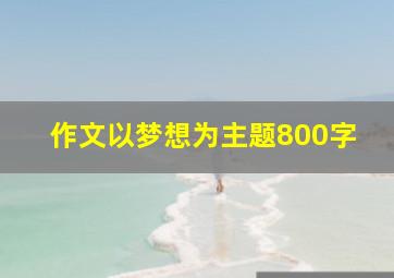 作文以梦想为主题800字