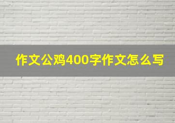 作文公鸡400字作文怎么写