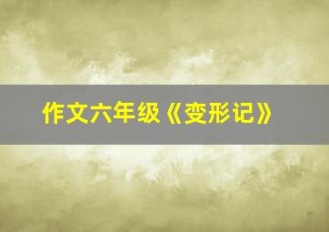 作文六年级《变形记》