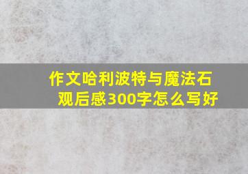 作文哈利波特与魔法石观后感300字怎么写好