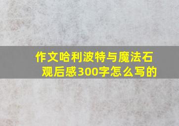 作文哈利波特与魔法石观后感300字怎么写的