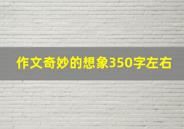 作文奇妙的想象350字左右