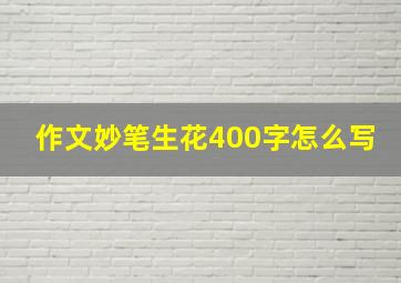 作文妙笔生花400字怎么写