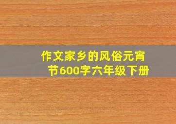 作文家乡的风俗元宵节600字六年级下册