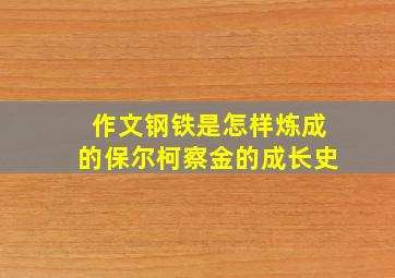 作文钢铁是怎样炼成的保尔柯察金的成长史