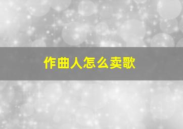 作曲人怎么卖歌