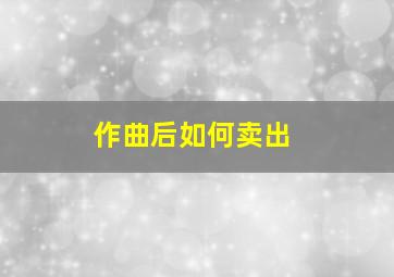 作曲后如何卖出