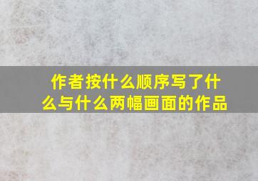 作者按什么顺序写了什么与什么两幅画面的作品