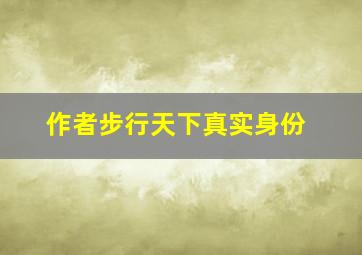 作者步行天下真实身份