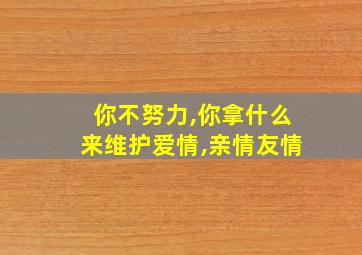 你不努力,你拿什么来维护爱情,亲情友情