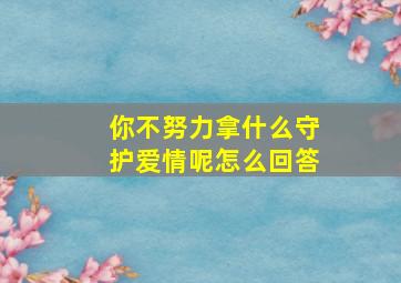 你不努力拿什么守护爱情呢怎么回答