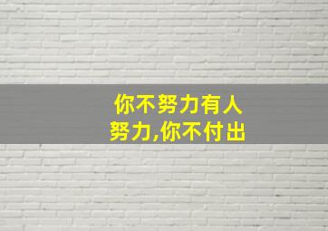 你不努力有人努力,你不付出