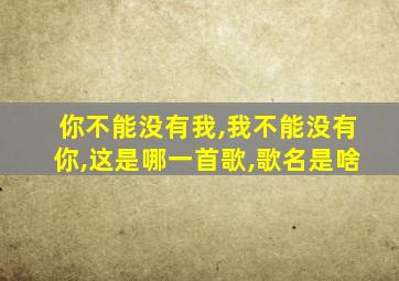 你不能没有我,我不能没有你,这是哪一首歌,歌名是啥