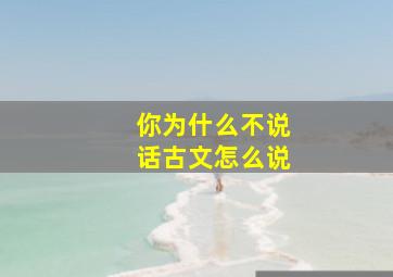 你为什么不说话古文怎么说