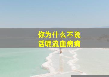 你为什么不说话呢流血病痛