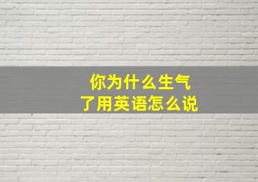 你为什么生气了用英语怎么说