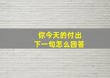 你今天的付出下一句怎么回答