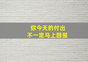 你今天的付出不一定马上回报