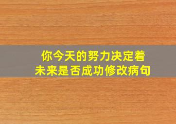 你今天的努力决定着未来是否成功修改病句