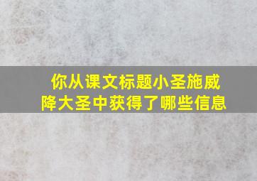 你从课文标题小圣施威降大圣中获得了哪些信息