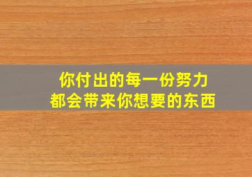 你付出的每一份努力都会带来你想要的东西