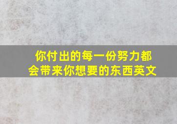 你付出的每一份努力都会带来你想要的东西英文