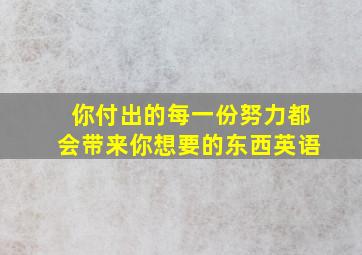 你付出的每一份努力都会带来你想要的东西英语