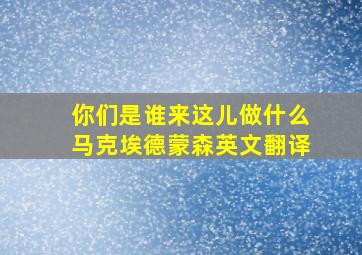 你们是谁来这儿做什么马克埃德蒙森英文翻译