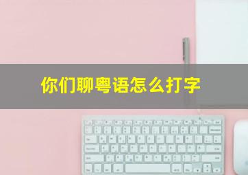 你们聊粤语怎么打字