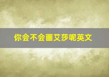 你会不会画艾莎呢英文