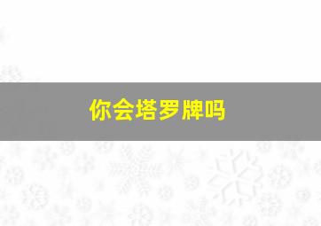 你会塔罗牌吗