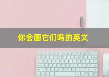 你会画它们吗的英文