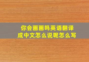 你会画画吗英语翻译成中文怎么说呢怎么写