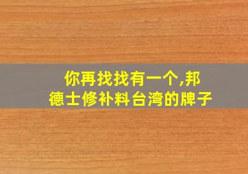 你再找找有一个,邦德士修补料台湾的牌子