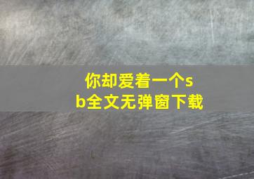 你却爱着一个sb全文无弹窗下载