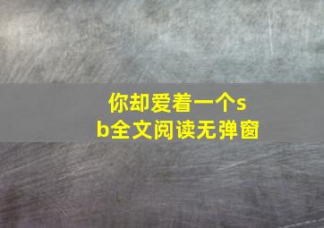 你却爱着一个sb全文阅读无弹窗