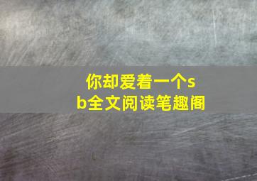 你却爱着一个sb全文阅读笔趣阁