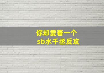 你却爱着一个sb水千丞反攻