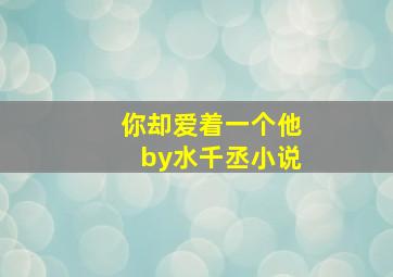 你却爱着一个他by水千丞小说