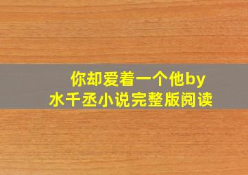 你却爱着一个他by水千丞小说完整版阅读