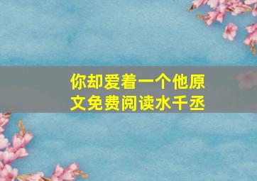 你却爱着一个他原文免费阅读水千丞