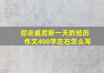 你去威尼斯一天的经历作文400字左右怎么写