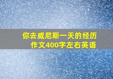 你去威尼斯一天的经历作文400字左右英语