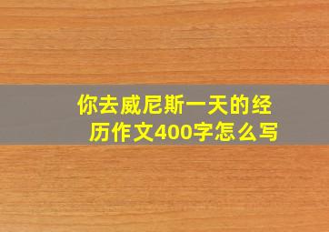 你去威尼斯一天的经历作文400字怎么写